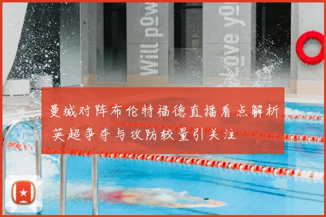 曼城对阵布伦特福德直播看点解析 英超争夺与攻防较量引关注