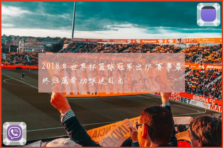 2018年世界杯篮球冠军出炉 赛事最终归属牵动球迷目光