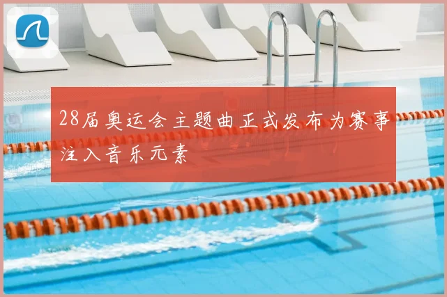 28届奥运会主题曲正式发布为赛事注入音乐元素