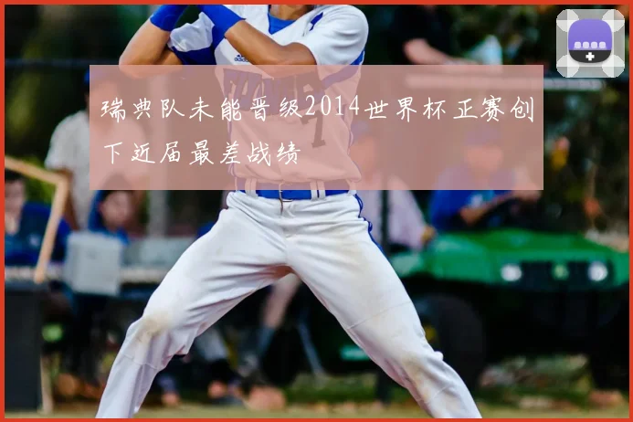 瑞典队未能晋级2014世界杯正赛创下近届最差战绩