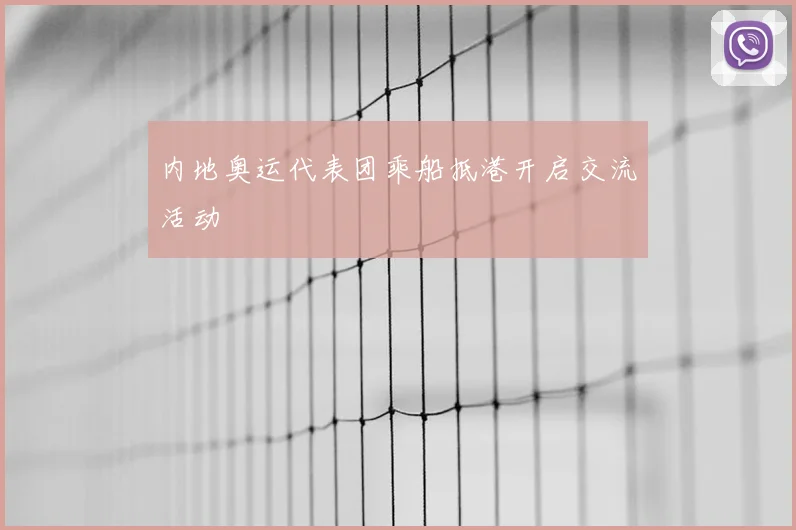 内地奥运代表团乘船抵港开启交流活动